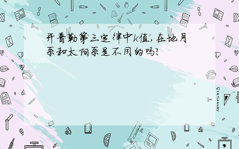 开普勒第三定律中k值,在地月系和太阳系是不同的吗?