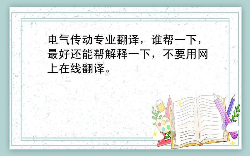 电气传动专业翻译，谁帮一下，最好还能帮解释一下，不要用网上在线翻译。