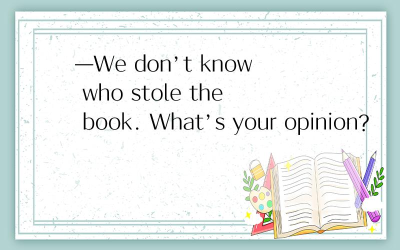 —We don’t know who stole the book. What’s your opinion?