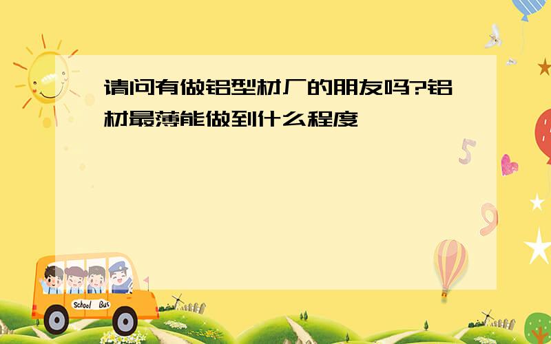 请问有做铝型材厂的朋友吗?铝材最薄能做到什么程度