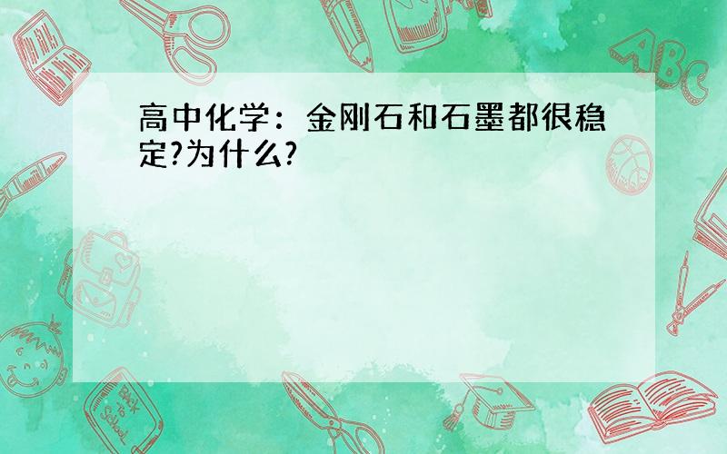 高中化学：金刚石和石墨都很稳定?为什么?