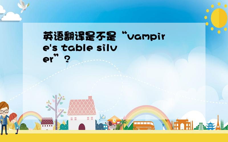 英语翻译是不是“vampire's table silver”?