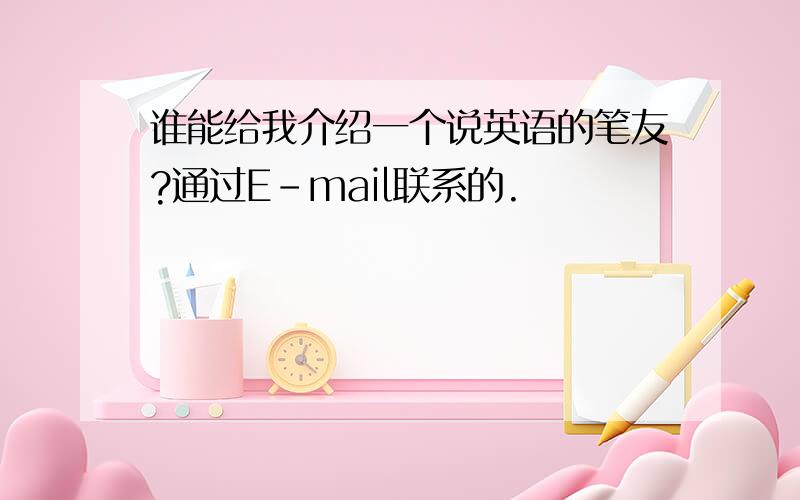 谁能给我介绍一个说英语的笔友?通过E－mail联系的.