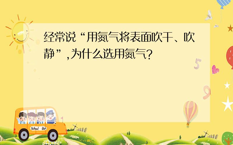 经常说“用氮气将表面吹干、吹静”,为什么选用氮气?