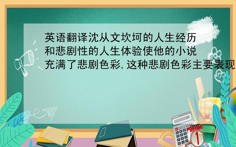 英语翻译沈从文坎坷的人生经历和悲剧性的人生体验使他的小说充满了悲剧色彩,这种悲剧色彩主要表现为对人生命运无可奈何的宿命意