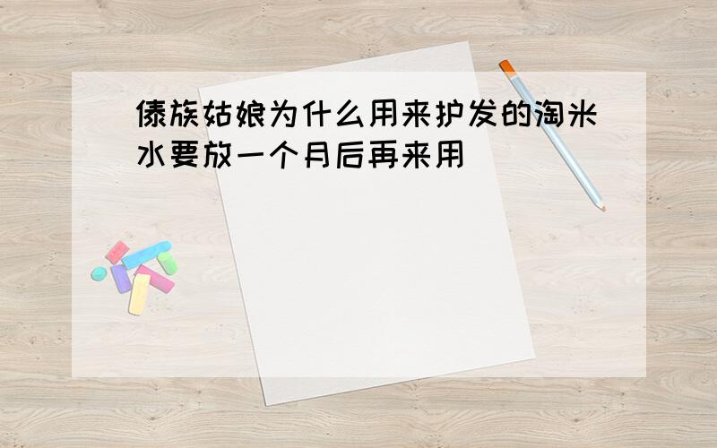 傣族姑娘为什么用来护发的淘米水要放一个月后再来用