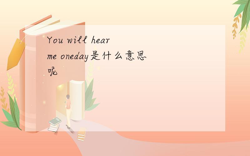 You will hear me oneday是什么意思呢