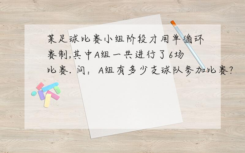 某足球比赛小组阶段才用单循环赛制,其中A组一共进行了6场比赛. 问：A组有多少支球队参加比赛?