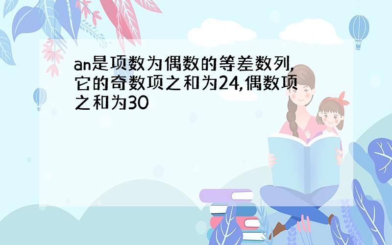 an是项数为偶数的等差数列,它的奇数项之和为24,偶数项之和为30