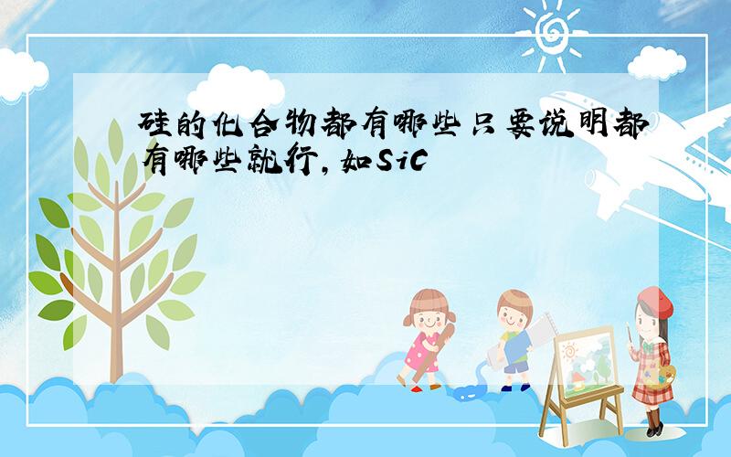 硅的化合物都有哪些只要说明都有哪些就行,如SiC