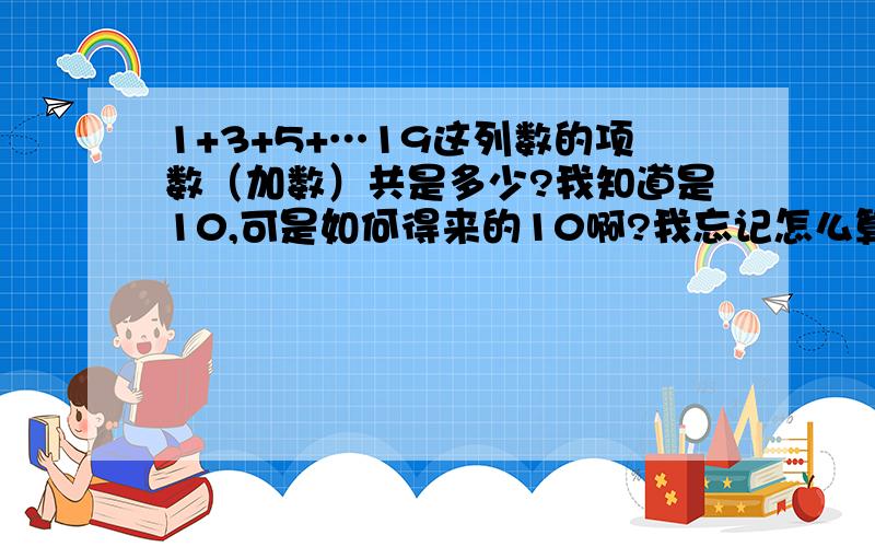 1+3+5+…19这列数的项数（加数）共是多少?我知道是10,可是如何得来的10啊?我忘记怎么算了哈……