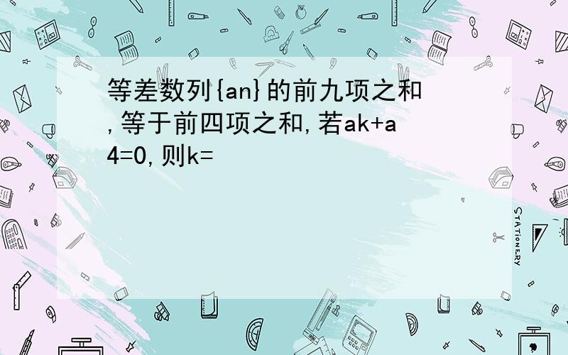 等差数列{an}的前九项之和,等于前四项之和,若ak+a4=0,则k=