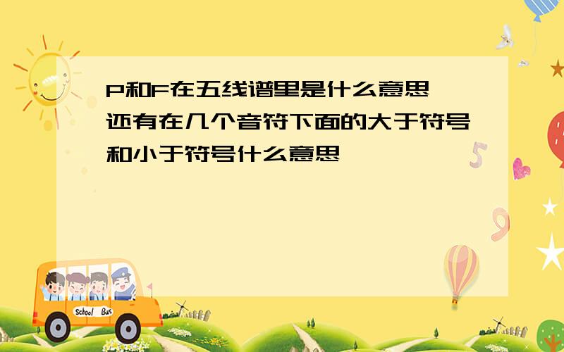 P和F在五线谱里是什么意思,还有在几个音符下面的大于符号和小于符号什么意思