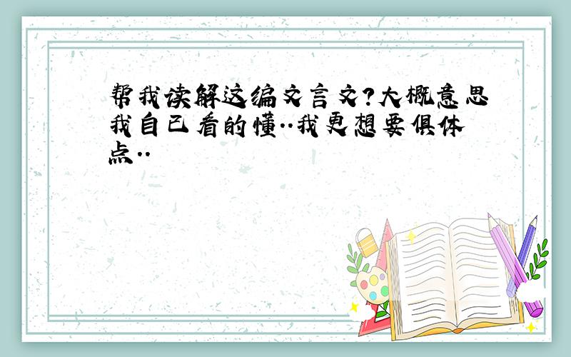 帮我读解这编文言文?大概意思我自已看的懂..我更想要俱体点..