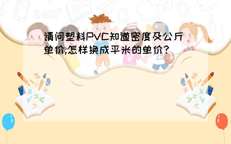 请问塑料PVC知道密度及公斤单价,怎样换成平米的单价?