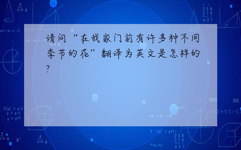 请问“在我家门前有许多种不同季节的花”翻译为英文是怎样的?