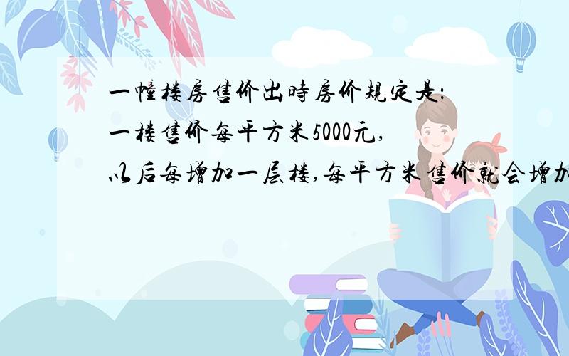 一幢楼房售价出时房价规定是：一楼售价每平方米5000元,以后每增加一层楼,每平方米售价就会增加100元