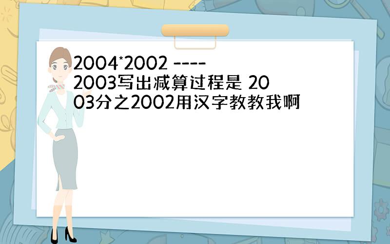 2004*2002 ----2003写出减算过程是 2003分之2002用汉字教教我啊