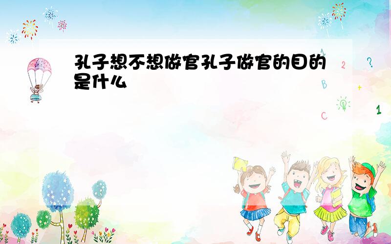 孔子想不想做官孔子做官的目的是什么