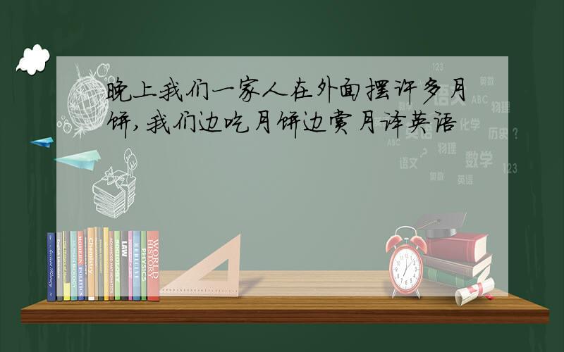 晚上我们一家人在外面摆许多月饼,我们边吃月饼边赏月译英语