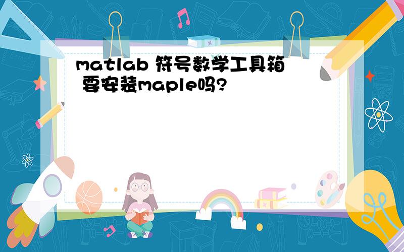 matlab 符号数学工具箱 要安装maple吗?