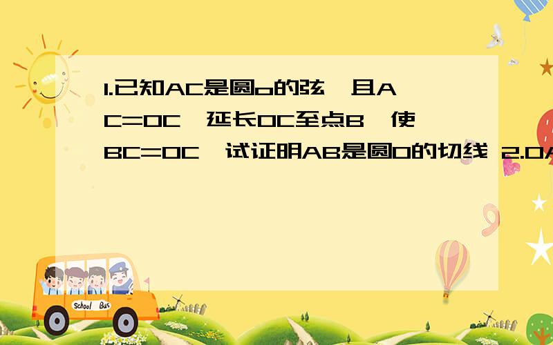 1.已知AC是圆o的弦,且AC=OC,延长OC至点B,使BC=OC,试证明AB是圆O的切线 2.OA,OB是圆O的半径,