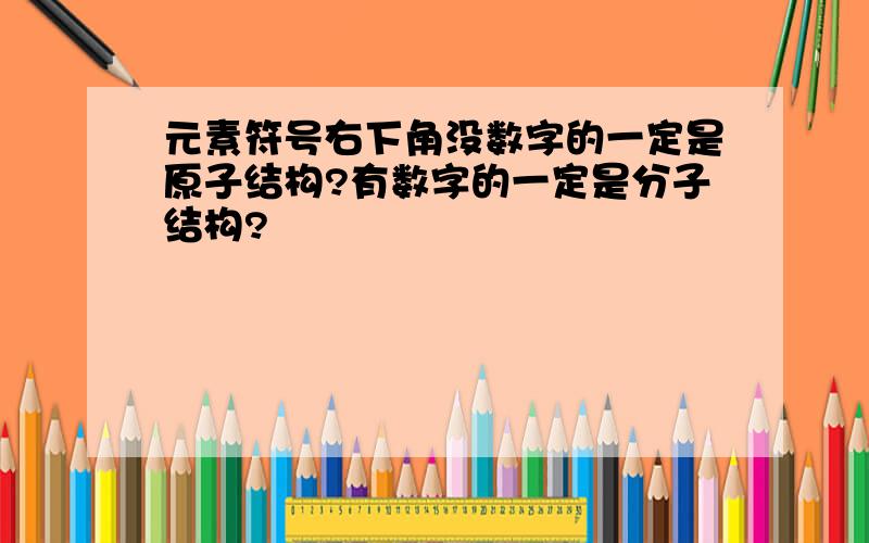 元素符号右下角没数字的一定是原子结构?有数字的一定是分子结构?