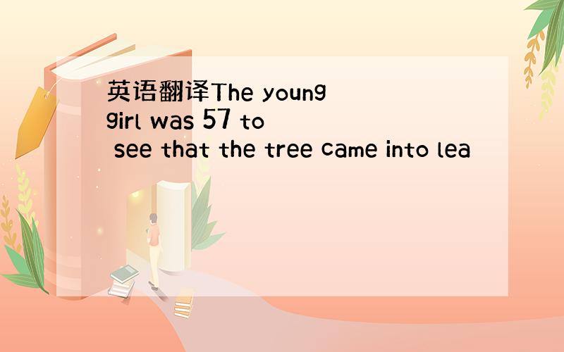 英语翻译The young girl was 57 to see that the tree came into lea