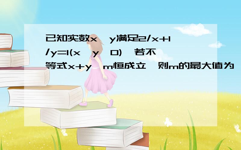 已知实数x,y满足2/x+1/y=1(x,y>0),若不等式x+y≥m恒成立,则m的最大值为