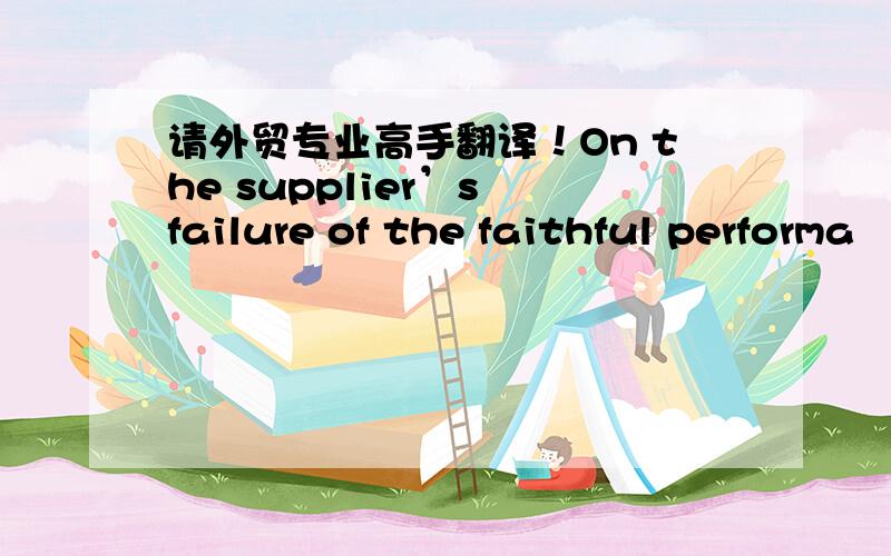 请外贸专业高手翻译！On the supplier’s failure of the faithful performa