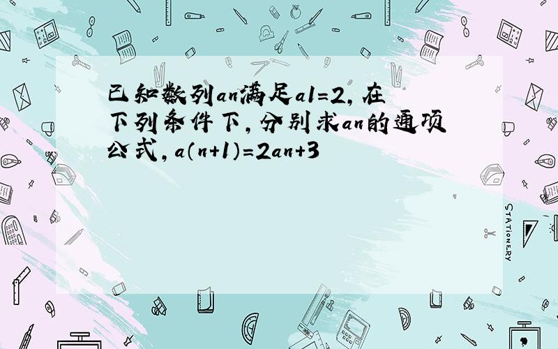 已知数列an满足a1=2,在下列条件下,分别求an的通项公式,a（n+1）=2an+3