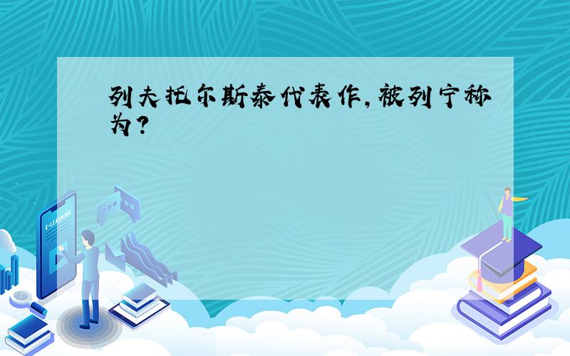 列夫托尔斯泰代表作,被列宁称为?