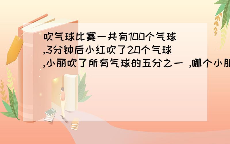 吹气球比赛一共有100个气球,3分钟后小红吹了20个气球,小丽吹了所有气球的五分之一 ,哪个小朋友吹得更多