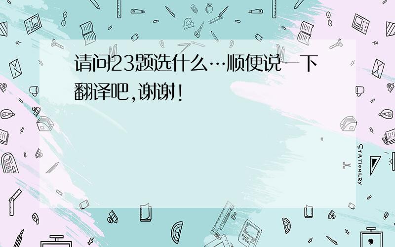 请问23题选什么…顺便说一下翻译吧,谢谢!