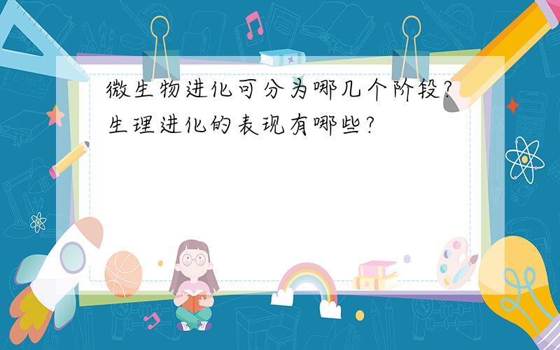 微生物进化可分为哪几个阶段?生理进化的表现有哪些?