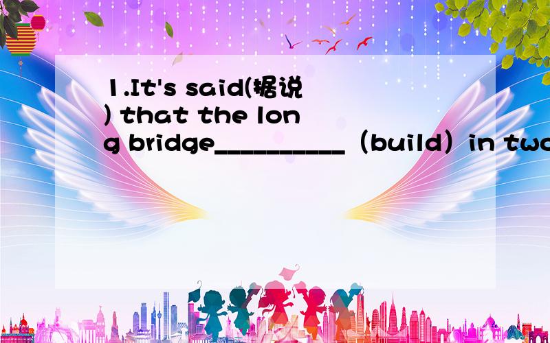 1.It's said(据说) that the long bridge__________（build）in two