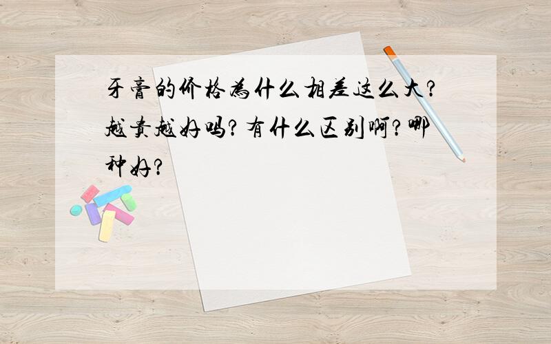 牙膏的价格为什么相差这么大?越贵越好吗?有什么区别啊?哪种好?