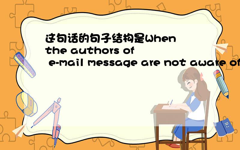 这句话的句子结构是When the authors of e-mail message are not aware of