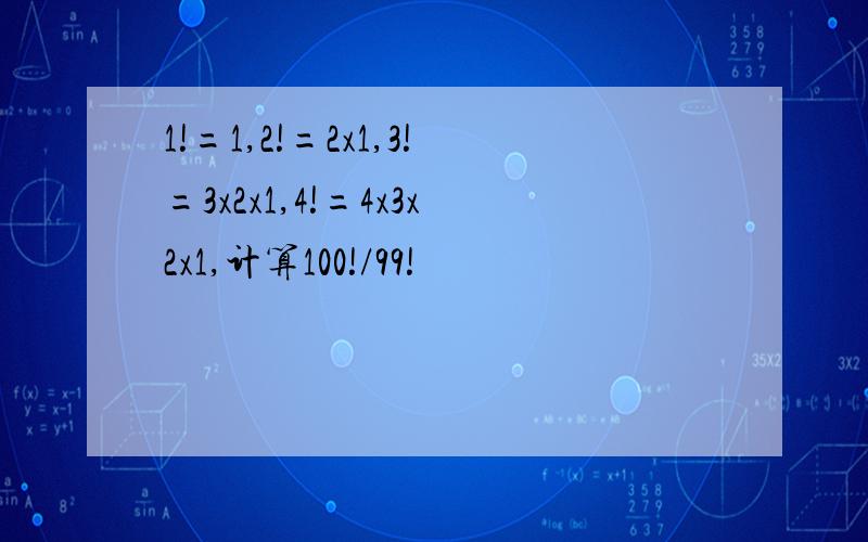 1!=1,2!=2x1,3!=3x2x1,4!=4x3x2x1,计算100!/99!