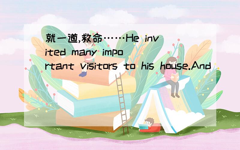 就一道,救命……He invited many important visitors to his house.And