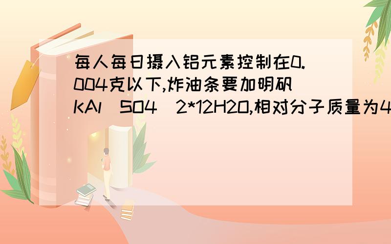 每人每日摄入铝元素控制在0.004克以下,炸油条要加明矾KAl(SO4)2*12H2O,相对分子质量为474