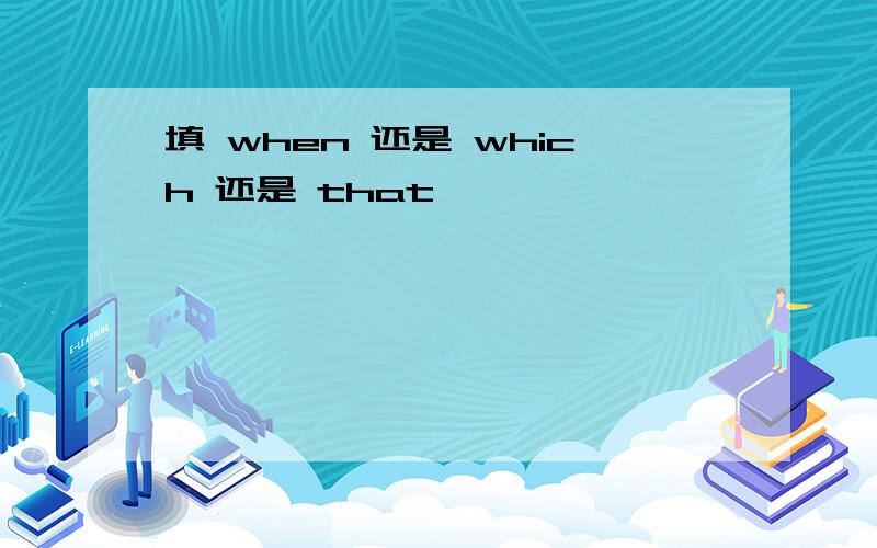 填 when 还是 which 还是 that