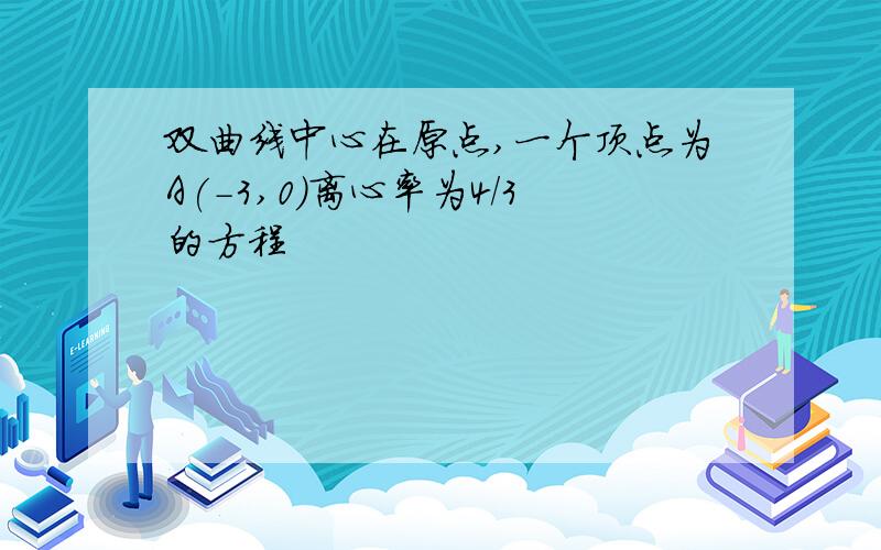 双曲线中心在原点,一个顶点为A(-3,0)离心率为4/3的方程