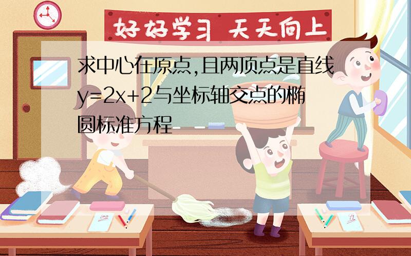 求中心在原点,且两顶点是直线y=2x+2与坐标轴交点的椭圆标准方程