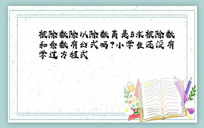 被除数除以除数商是8求被除数和余数有公式吗?小学生还没有学过方程式