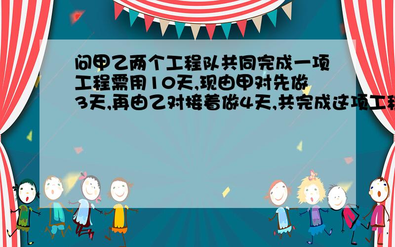 问甲乙两个工程队共同完成一项工程需用10天,现由甲对先做3天,再由乙对接着做4天,共完成这项工程的3/8