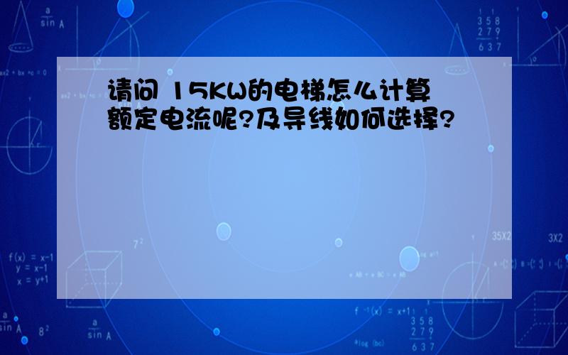 请问 15KW的电梯怎么计算额定电流呢?及导线如何选择?