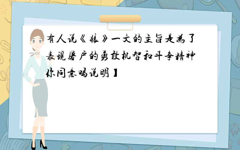 有人说《狼》一文的主旨是为了表现屠户的勇敢机智和斗争精神你同意吗说明】