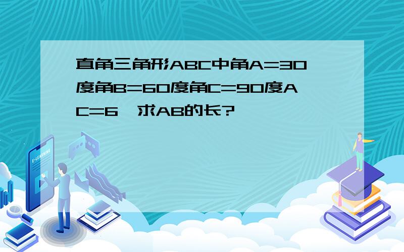 直角三角形ABC中角A=30度角B=60度角C=90度AC=6,求AB的长?