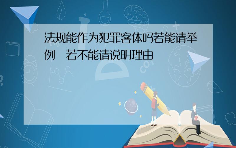 法规能作为犯罪客体吗若能请举例　若不能请说明理由